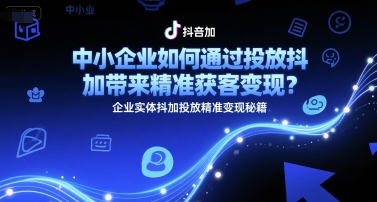中小企业如何通过投放抖加带来精准获客变现？企业实体抖加投放精准变现秘籍-泡泡网创