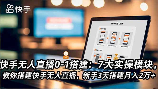 快手无人直播0-1搭建：7大实操模块，教你搭建快手无人直播，新手3天搭建月入2万+-泡泡网创