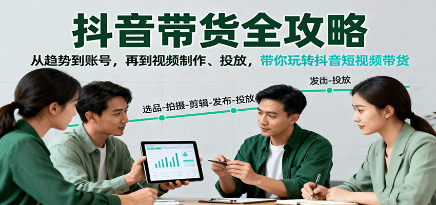 抖音带货全攻略：从趋势到账号，再到视频制作、投放，带你玩转抖音短视频带货-泡泡网创