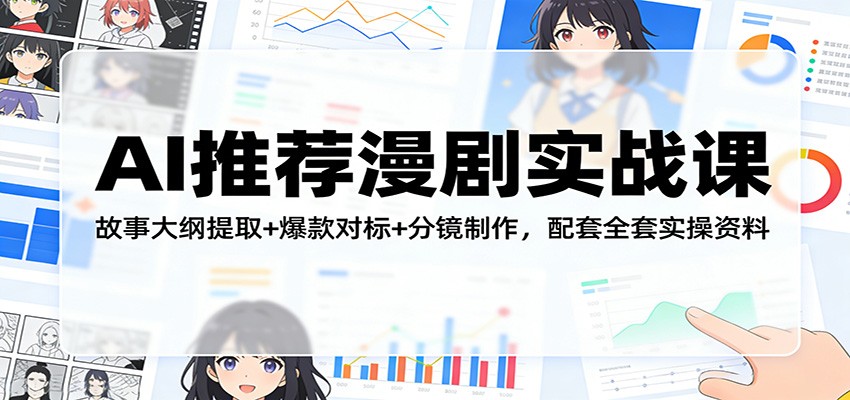 AI推荐漫剧实战课：故事大纲提取+爆款对标+分镜制作，配套全套实操资料-泡泡网创