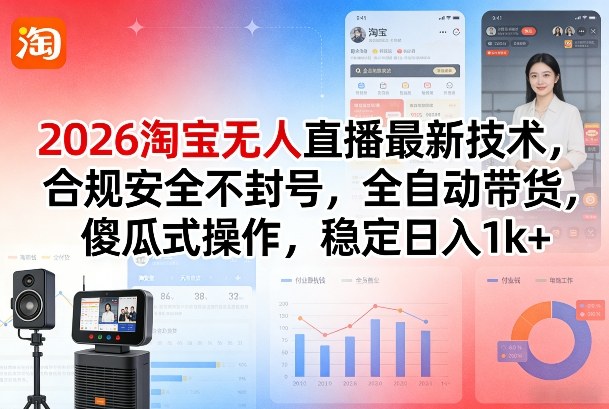 2026淘宝无人直播最新技术，合规安全不封号，全自动带货，傻瓜式操作，稳定日入1k+【揭秘】-泡泡网创