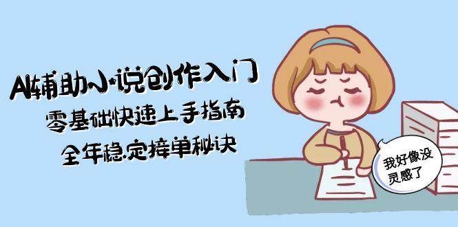 AI辅助小说创作入门，零基础快速上手指南，全年稳定接单秘诀-泡泡网创