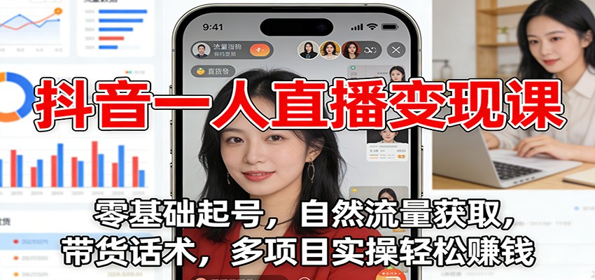 抖音一人直播变现课：零基础起号，自然流量获取，带货话术，多项目实操轻松赚钱-泡泡网创