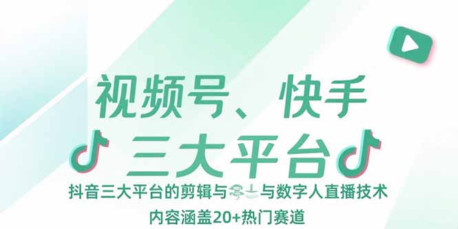 视频号、快手、抖音三大平台的剪辑与数字人直播技术，内容涵盖20+热门赛道-泡泡网创