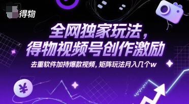 全网独家玩法，得物视频号创作激励 去重软件加持爆款视频，矩阵玩法月入几个w【揭秘】-泡泡网创