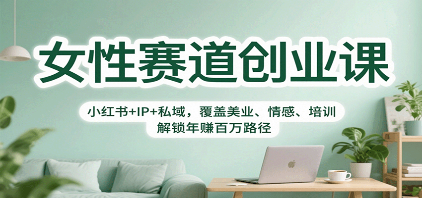 女性赛道创业课：小红书+IP+私域，覆盖美业、情感、培训，解锁年赚百万路径-泡泡网创