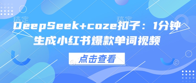 DeepSeek+coze扣子：1分钟生成小红书爆款单词视频-泡泡网创