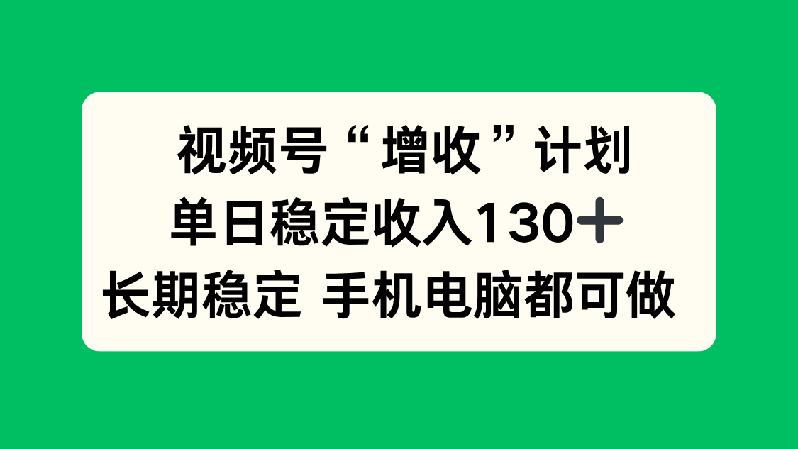 视频号“增收”计划，单日稳定收入130十，长期稳定 手机电脑都可做！-泡泡网创