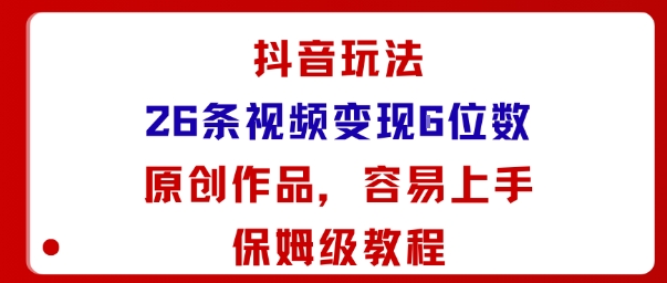 抖音玩法26条视频变现5位数，原创作品，小白可容易上手保姆级教程-泡泡网创