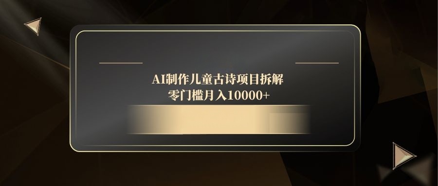 AI制作儿童古诗项目拆解，零门槛月入10000+-泡泡网创