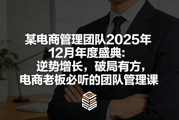 某电商管理团队2025年12月年度盛典：逆势增长，破局有方，电商老板必听的团队管理课-泡泡网创
