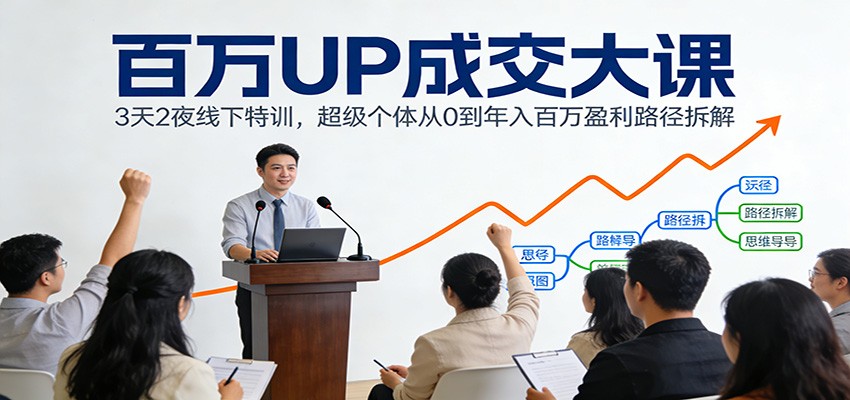 百万UP成交大课：3天2夜线下特训，超级个体从0到年入百万盈利路径拆解-泡泡网创