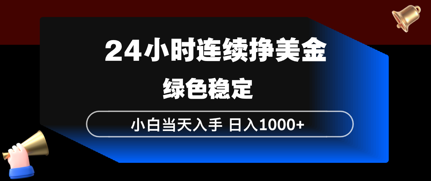 24小时连续断挣美金，小白当天上手，简单易操作，绿色稳定，日入1000+-泡泡网创
