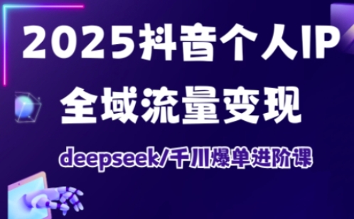 2025抖音个人IP全域流量变现进阶课，deepseek千川爆单进阶课-泡泡网创