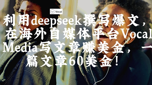 出海搞钱！利用deepseek撰写爆文，在海外自媒体平台Vocal Media写文章挣美金，一篇文章60刀-泡泡网创