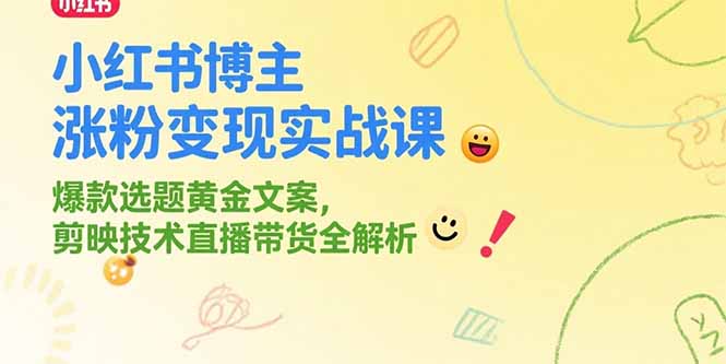 小红书博主涨粉变现实战课，爆款选题黄金文案，剪映技术直播带货全解析-泡泡网创