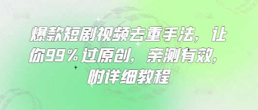 爆款短剧视频去重手法，让你99%过原创，亲测有效，附详细教程-泡泡网创