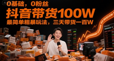 0基础，0粉丝，抖音带货100W，最简单粗暴玩法，三天带货一百W-泡泡网创
