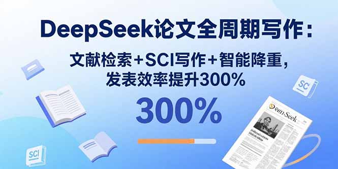 DeepSeek论文全周期写作：文献检索+SCI写作+智能降重，发表效率提升300%-泡泡网创