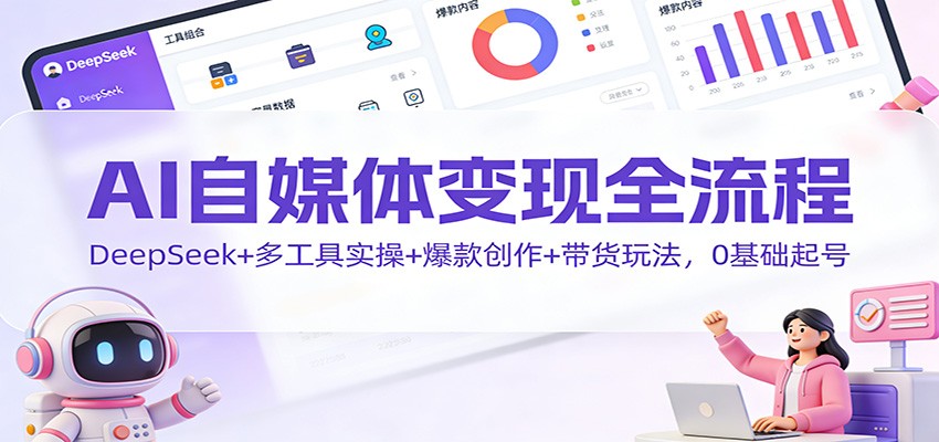 AI自媒体变现全流程：DeepSeek+多工具实操+爆款创作+带货玩法，0基础起号-泡泡网创