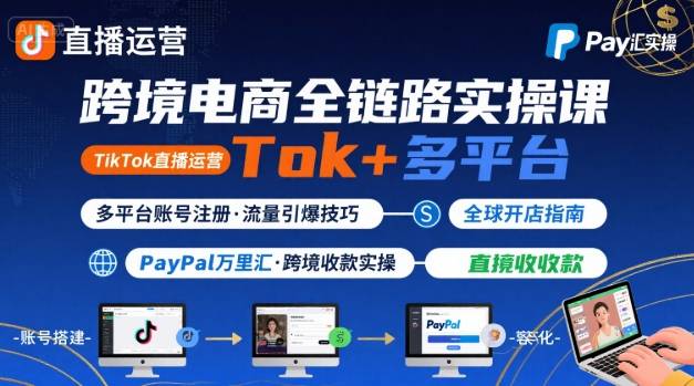 跨境电商线上课，TikTok 直播运营 + 多平台账号注册 + PayPal 万里汇实操教程-泡泡网创