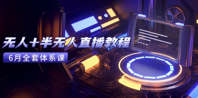 无人+半无人直播教程：AI工具+场景搭建，0到1掌握核心技术(6月更新-泡泡网创