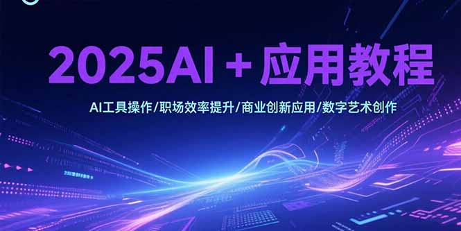2025AI+应用教程，AI工具操作/职场效率提升/商业创新应用/数字艺术创作-泡泡网创