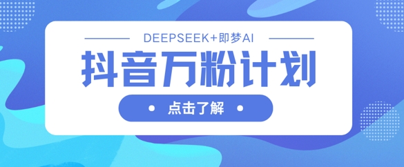 抖音万粉计划，利用DeepSeek+即梦AI生成视频，快速涨到万粉-泡泡网创