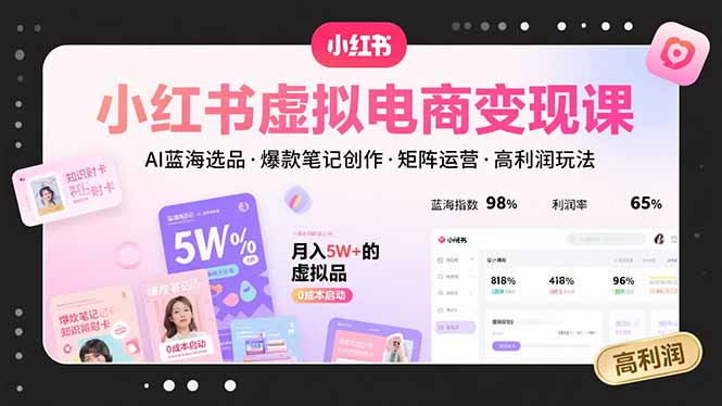 小红书虚拟电商变现课，AI蓝海选品，爆款笔记创作，矩阵运营，高利润玩法-泡泡网创