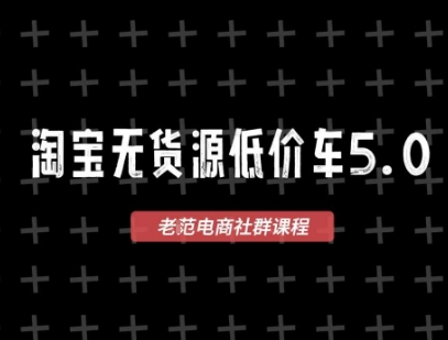 淘宝无货源价车5.0，​2025最新VIP淘宝无货源课程，1688代发，蓝海选品，零成本创业首选(更新)-泡泡网创