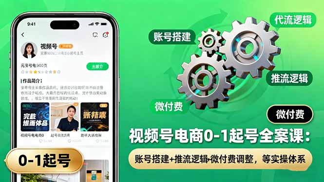 视频号电商0-1起号全案课：账号搭建+推流逻辑+微付费调整，等实操体系-泡泡网创