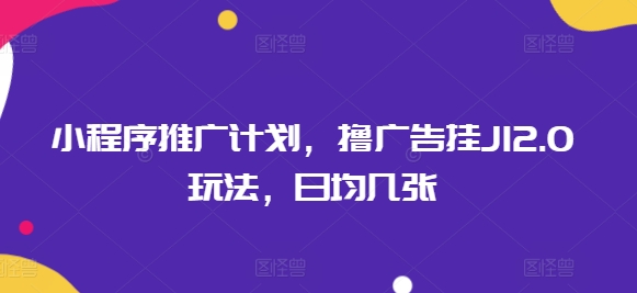 小程序推广计划，撸广告挂JI2.0玩法，日均几张-泡泡网创