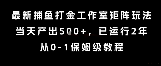最新捕鱼打金工作室矩阵玩法，当天产出5张+，已运行2年，从0-1保姆级教程【揭秘】-泡泡网创