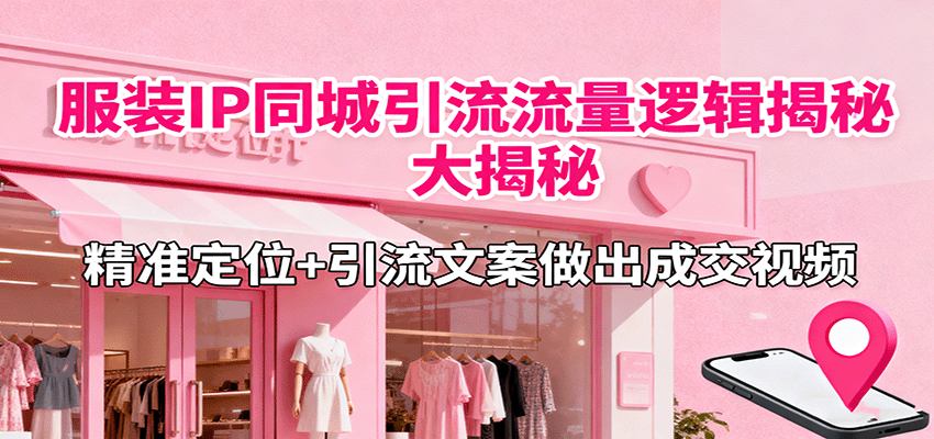服装IP同城引流流量逻辑大揭秘，精准定位+引流文案做出成交视频-泡泡网创