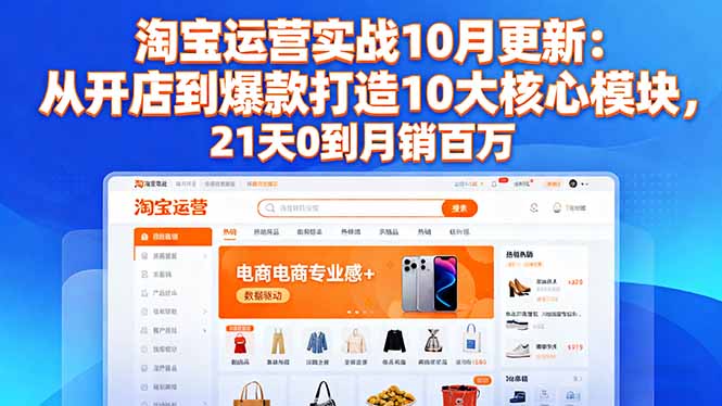 淘宝运营实战10月更新：从开店到爆款打造10大核心模块，21天0到月销百万-泡泡网创