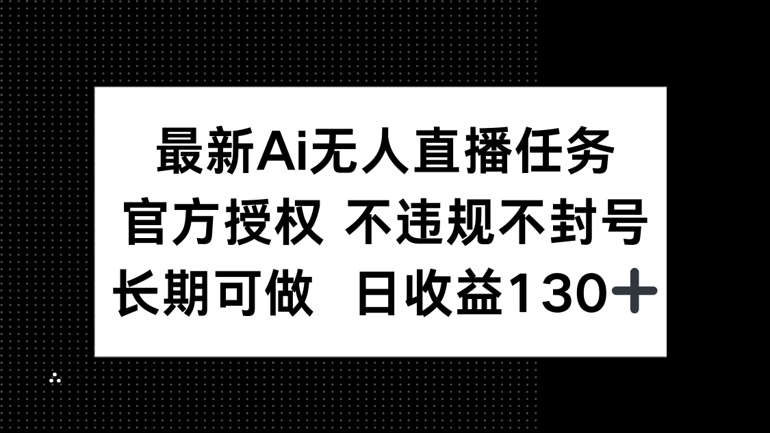 最新AI无人直播任务，官方授权 不违规不封号，长期可做，日收益130+-泡泡网创