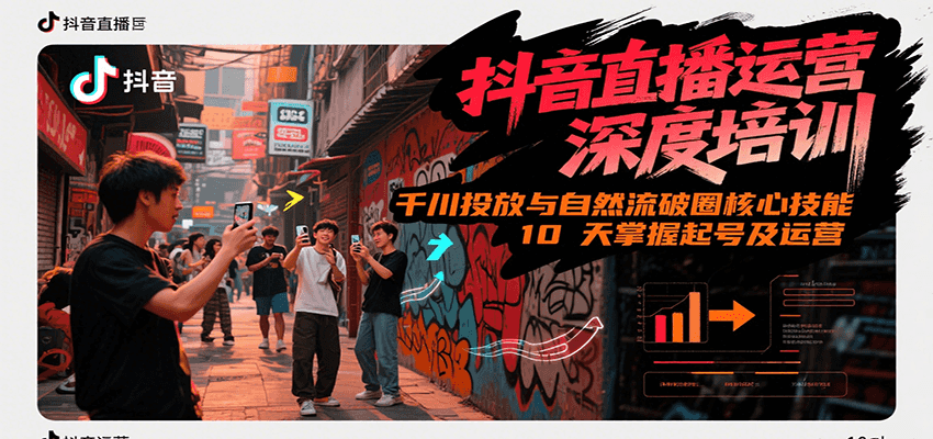 抖音直播运营深度培训，千川投放与自然流核心技能，10天掌握起号及运营(6-7月新课)-泡泡网创