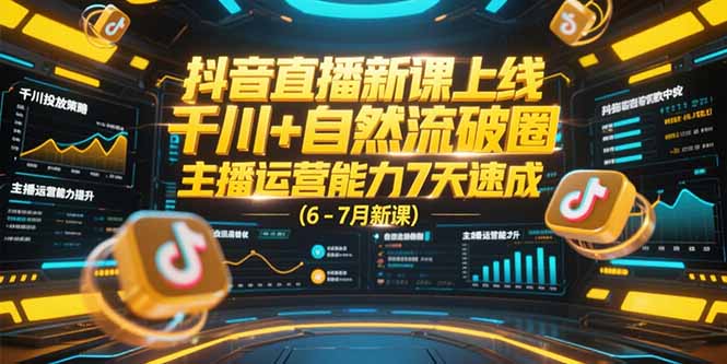 抖音直播新课上线，千川+自然流破圈，主播运营能力7天速成 (6-7月新课-泡泡网创