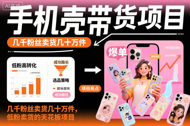 手机壳带货项目，几千粉丝卖货几十万件，短视频低粉卖货的天花板项目-泡泡网创