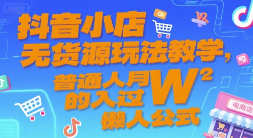 抖音小店无货源玩法教学，普通人月入过W的懒人公式-泡泡网创