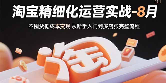 淘宝精细化运营实战-8月：不囤货低成本变现 从新手入门到多店扩张完整流程-泡泡网创