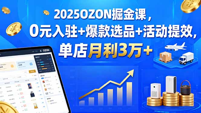2025OZON掘金课，0元入驻+爆款选品+活动提效，单店月利3万+-泡泡网创